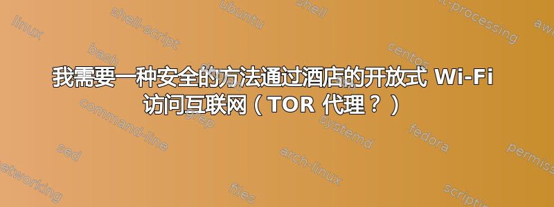 我需要一种安全的方法通过酒店的开放式 Wi-Fi 访问互联网（TOR 代理？）