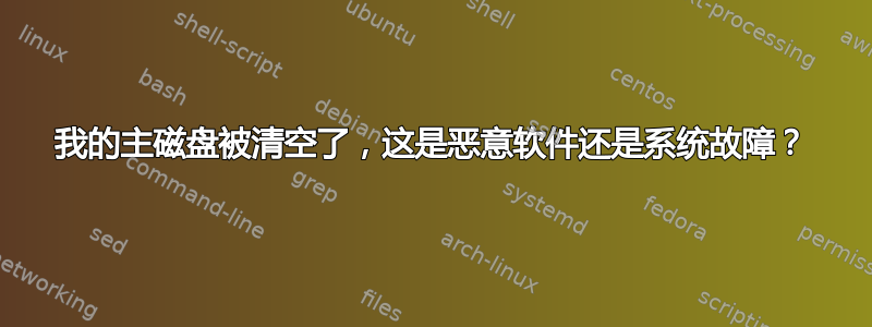 我的主磁盘被清空了，这是恶意软件还是系统故障？