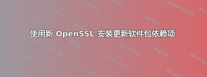 使用新 OpenSSL 安装更新软件包依赖项