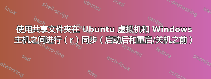 使用共享文件夹在 Ubuntu 虚拟机和 Windows 主机之间进行（r）同步（启动后和重启/关机之前）