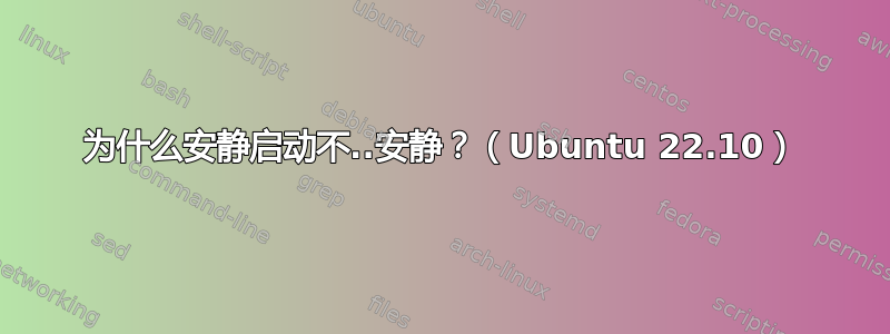 为什么安静启动不..安静？（Ubuntu 22.10）