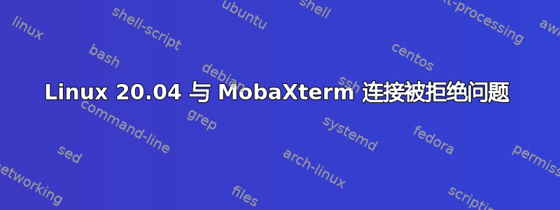 Linux 20.04 与 MobaXterm 连接被拒绝问题