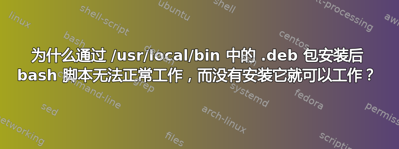 为什么通过 /usr/local/bin 中的 .deb 包安装后 bash 脚本无法正常工作，而没有安装它就可以工作？