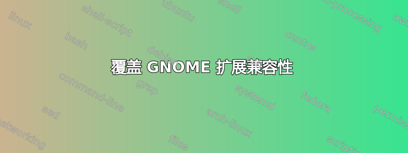 覆盖 GNOME 扩展兼容性