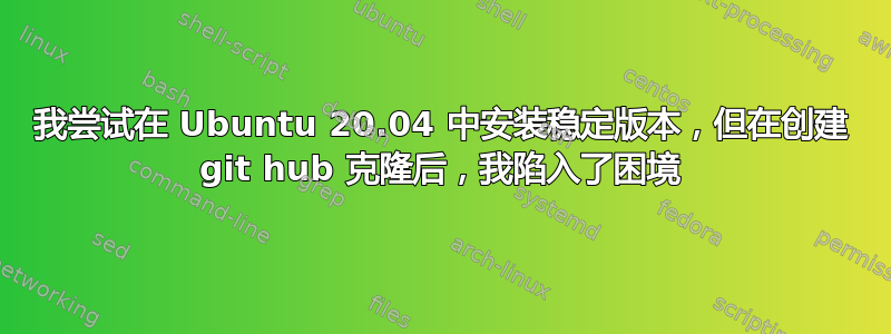 我尝试在 Ubuntu 20.04 中安装稳定版本，但在创建 git hub 克隆后，我陷入了困境