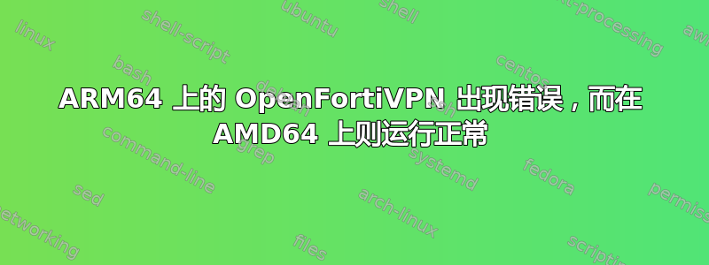 ARM64 上的 OpenFortiVPN 出现错误，而在 AMD64 上则运行正常