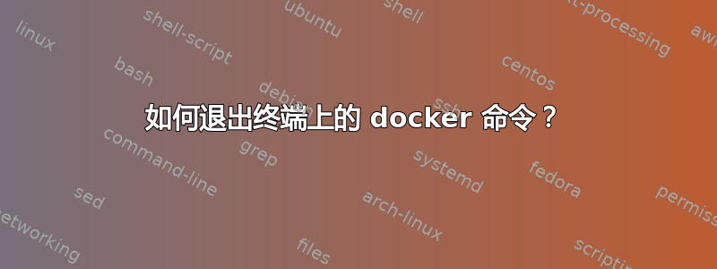 如何退出终端上的 docker 命令？