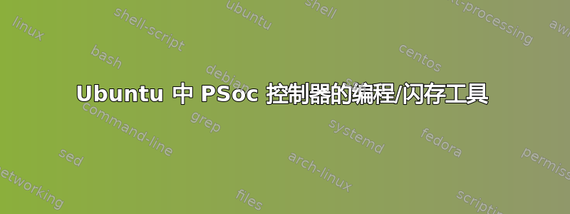 Ubuntu 中 PSoc 控制器的编程/闪存工具