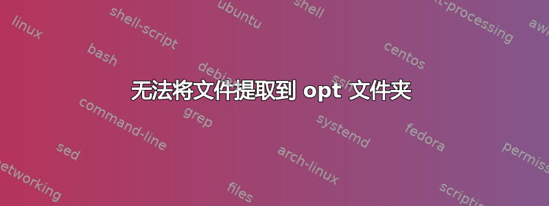 无法将文件提取到 opt 文件夹