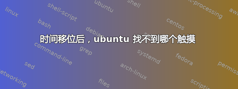 时间移位后，ubuntu 找不到哪个触摸