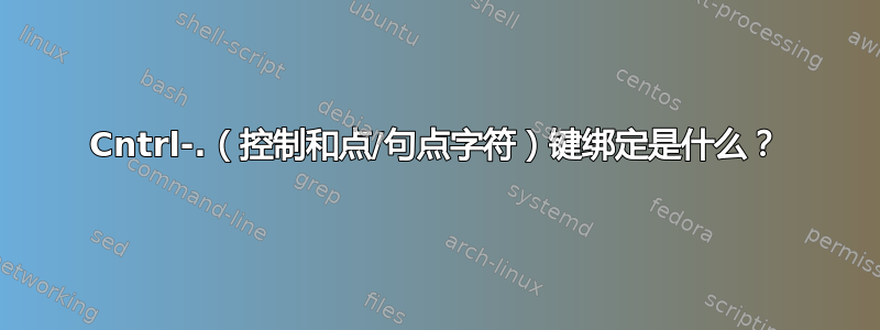 Cntrl-.（控制和点/句点字符）键绑定是什么？