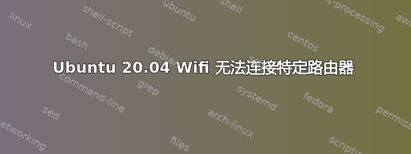 Ubuntu 20.04 Wifi 无法连接特定路由器