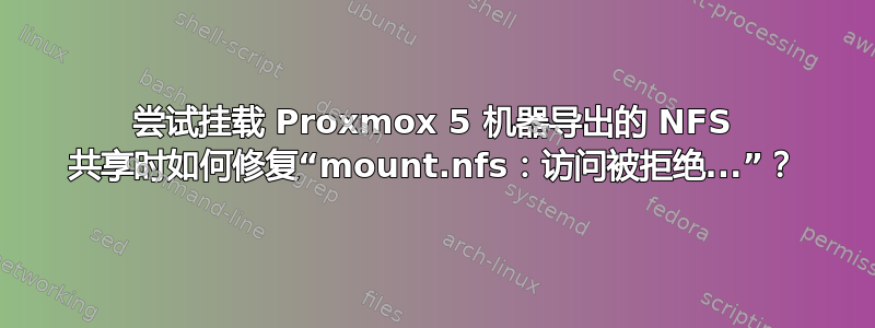 尝试挂载 Proxmox 5 机器导出的 NFS 共享时如何修复“mount.nfs：访问被拒绝...”？