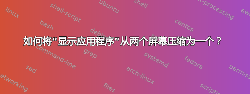 如何将“显示应用程序”从两个屏幕压缩为一个？