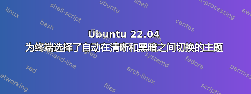 Ubuntu 22.04 为终端选择了自动在清晰和黑暗之间切换的主题