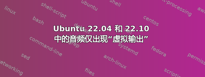 Ubuntu 22.04 和 22.10 中的音频仅出现“虚拟输出”