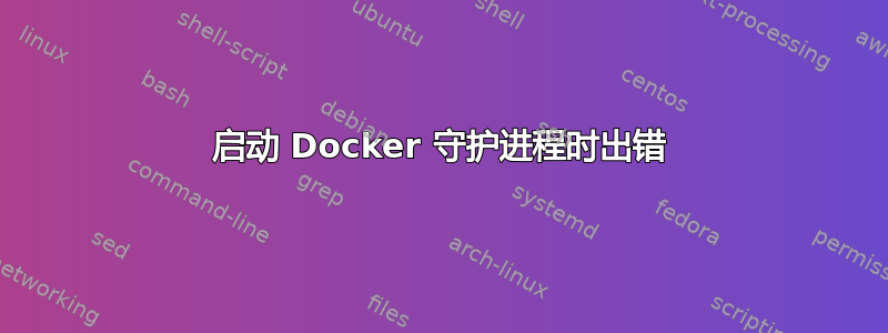 启动 Docker 守护进程时出错