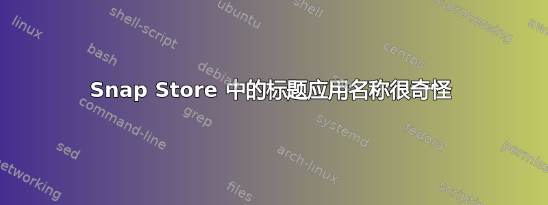 Snap Store 中的标题应用名称很奇怪