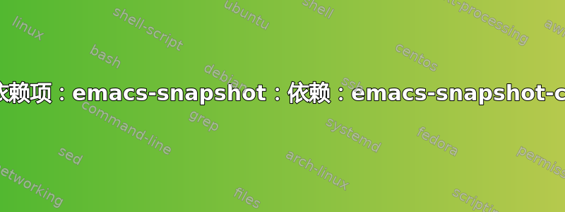 未满足的依赖项：emacs-snapshot：依赖：emacs-snapshot-common