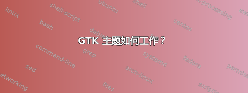 GTK 主题如何工作？