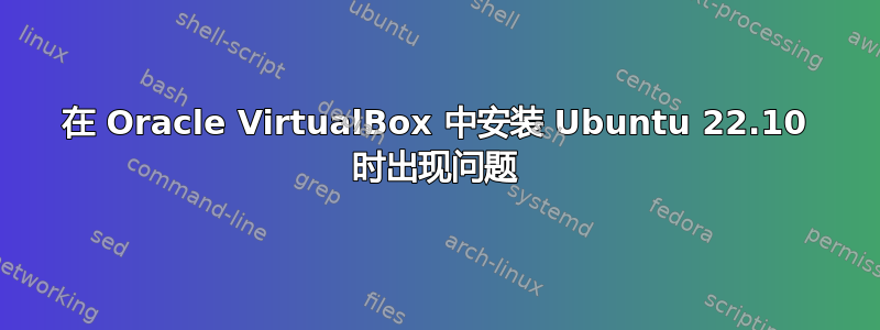 在 Oracle VirtualBox 中安装 Ubuntu 22.10 时出现问题