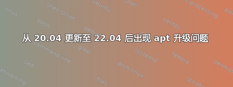 从 20.04 更新至 22.04 后出现 apt 升级问题