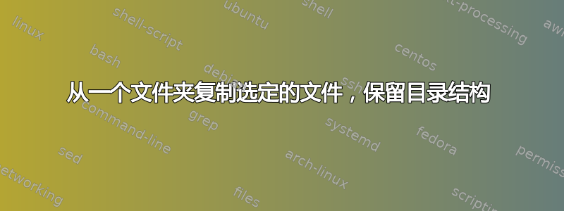 从一个文件夹复制选定的文件，保留目录结构