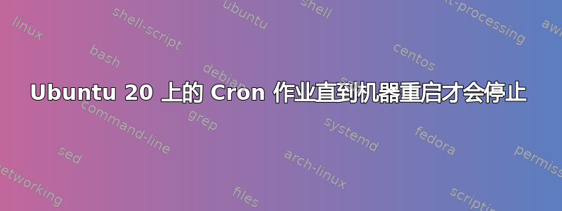 Ubuntu 20 上的 Cron 作业直到机器重启才会停止