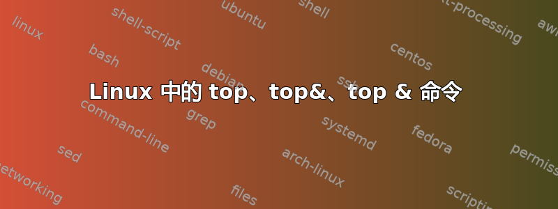 Linux 中的 top、top&、top & 命令