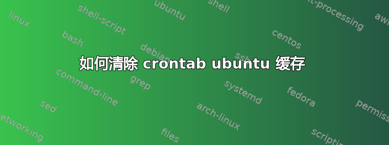 如何清除 crontab ubuntu 缓存