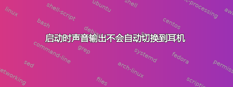 启动时声音输出不会自动切换到耳机