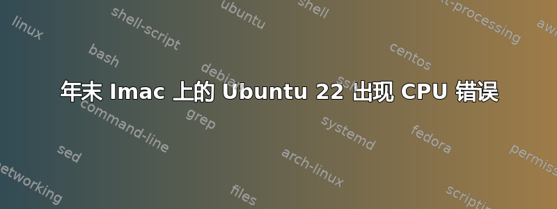 2009 年末 Imac 上的 Ubuntu 22 出现 CPU 错误