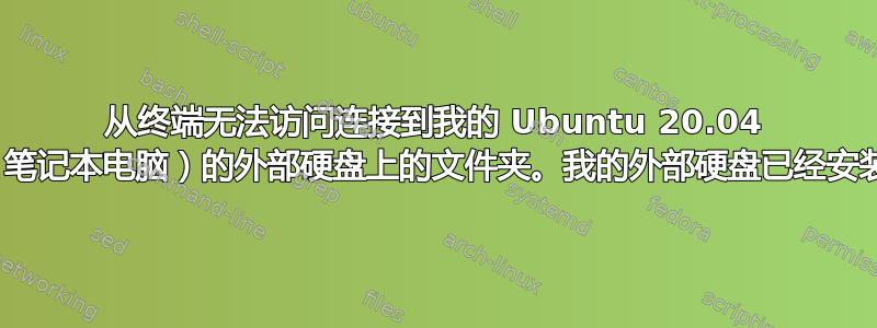 从终端无法访问连接到我的 Ubuntu 20.04 LTS（笔记本电脑）的外部硬盘上的文件夹。我的外部硬盘已经安装好了