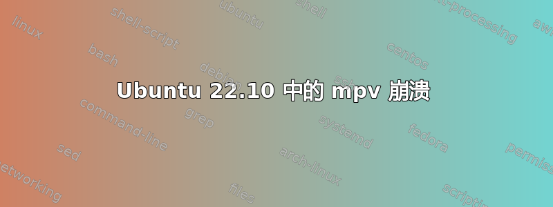 Ubuntu 22.10 中的 mpv 崩溃