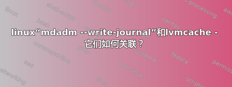 linux“mdadm --write-journal”和lvmcache - 它们如何关联？