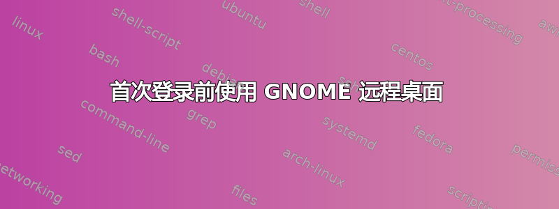 首次登录前使用 GNOME 远程桌面