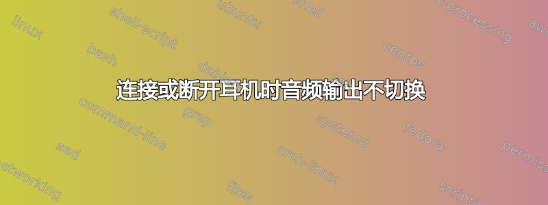 连接或断开耳机时音频输出不切换