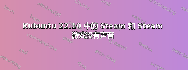 Kubuntu 22.10 中的 Steam 和 Steam 游戏没有声音