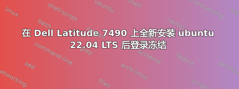 在 Dell Latitude 7490 上全新安装 ubuntu 22.04 LTS 后登录冻结