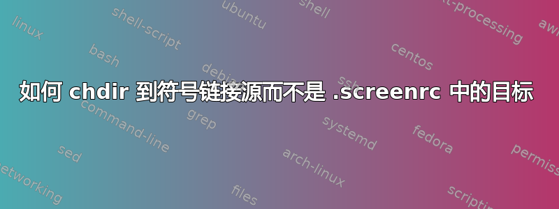 如何 chdir 到符号链接源而不是 .screenrc 中的目标