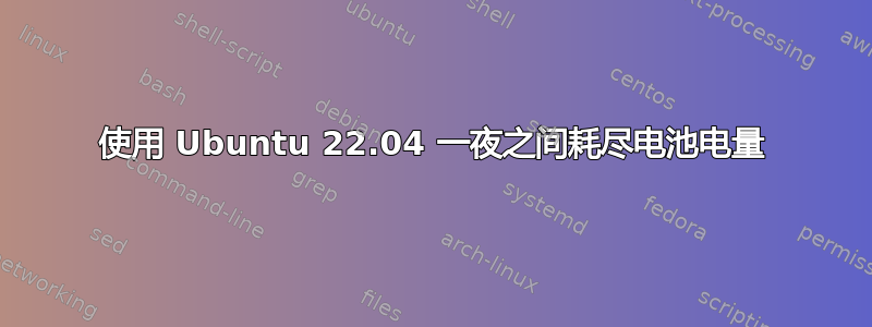 使用 Ubuntu 22.04 一夜之间耗尽电池电量