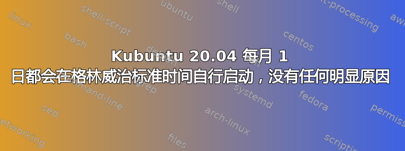 Kubuntu 20.04 每月 1 日都会在格林威治标准时间自行启动，没有任何明显原因