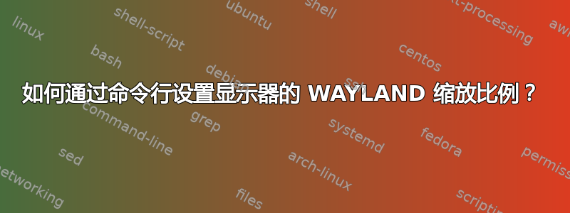 如何通过命令行设置显示器的 WAYLAND 缩放比例？