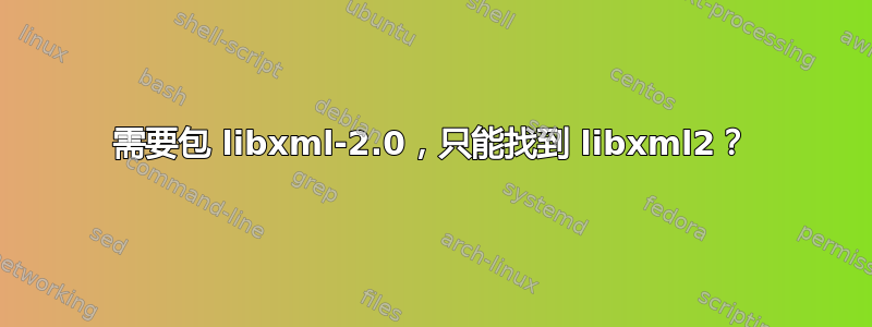 需要包 libxml-2.0，只能找到 libxml2？