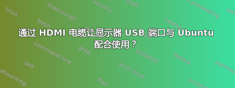 通过 HDMI 电缆让显示器 USB 端口与 Ubuntu 配合使用？