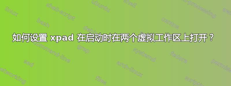 如何设置 xpad 在启动时在两个虚拟工作区上打开？