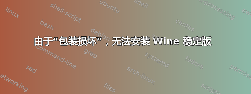 由于“包装损坏”，无法安装 Wine 稳定版 