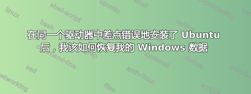 在同一个驱动器中差点错误地安装了 Ubuntu 后，我该如何恢复我的 Windows 数据