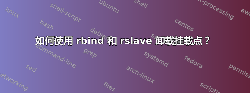 如何使用 rbind 和 rslave 卸载挂载点？