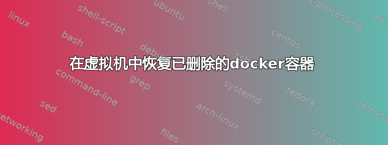 在虚拟机中恢复已删除的docker容器